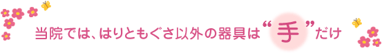 はりともぐさ以外の器具は“手”だけ